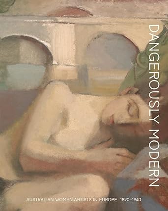 Dangerously modern: Australian women artists in Europe 1890–1940 cover image