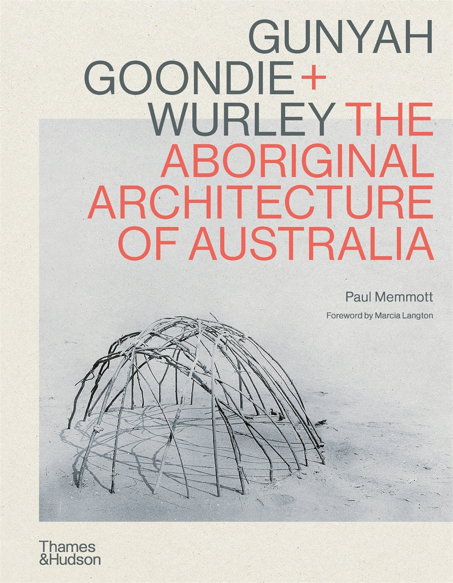 Gunyah Goondie + Wurley: The Aboriginal Architecture of Australia