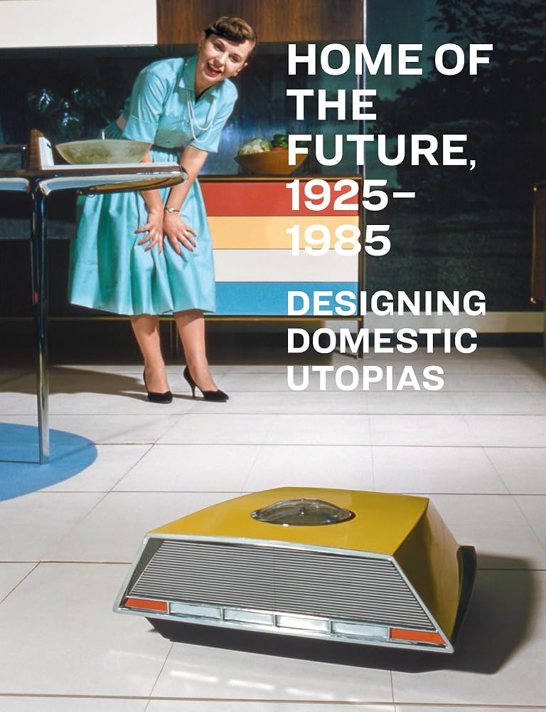 Home of the Future, 1925–1985: Designing Domestic Utopias cover image